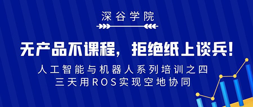 無產(chǎn)品不課程，拒絕紙上談兵：深谷學(xué)院帶你3天用ROS實現(xiàn)空地協(xié)同！