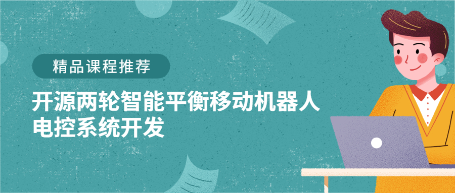 精品課程推薦 | 開源兩輪智能平衡移動機(jī)器人電控系統(tǒng)開發(fā)