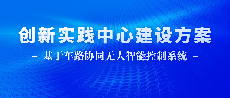 創(chuàng)新實(shí)踐中心建設(shè)方案|基于車路協(xié)同無人智能控制系統(tǒng)